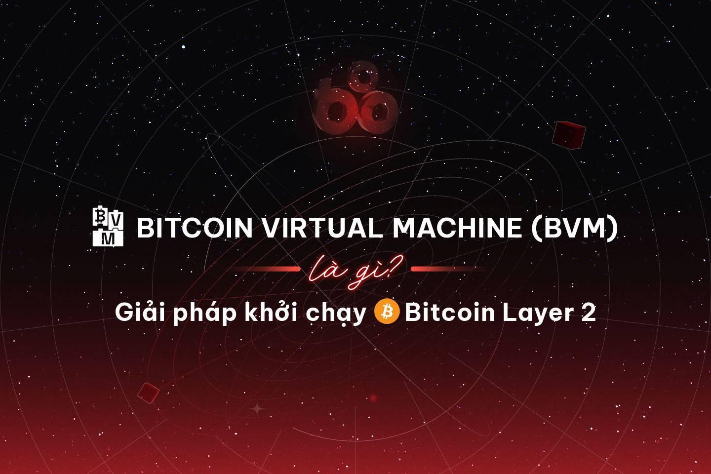 bitcoin-virtual-machine-bvm-la-gi-giai-phap-khoi-chay-bitcoin-layer-2