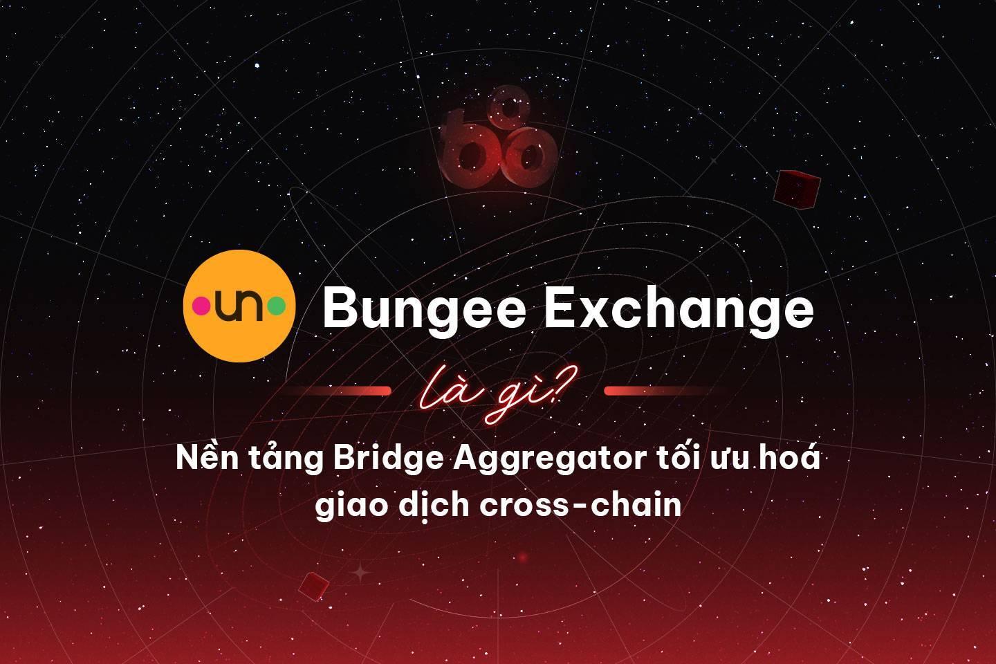 bungee-exchange-la-gi-nen-tang-bridge-aggregator-toi-uu-hoa-giao-dich-cross-chain
