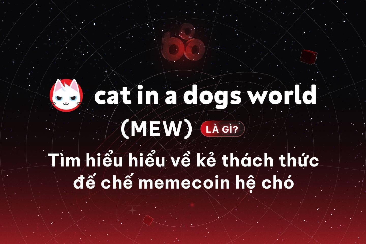 cat-in-a-dogs-world-mew-la-gi-tim-hieu-hieu-ve-ke-thach-thuc-de-che-memecoin-he-cho