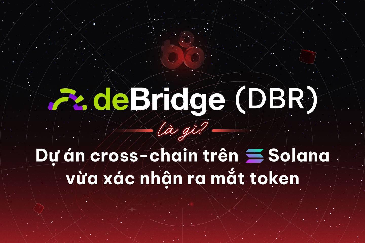 debridge-dbr-la-gi-du-an-cross-chain-tren-solana-vua-xac-nhan-ra-mat-token