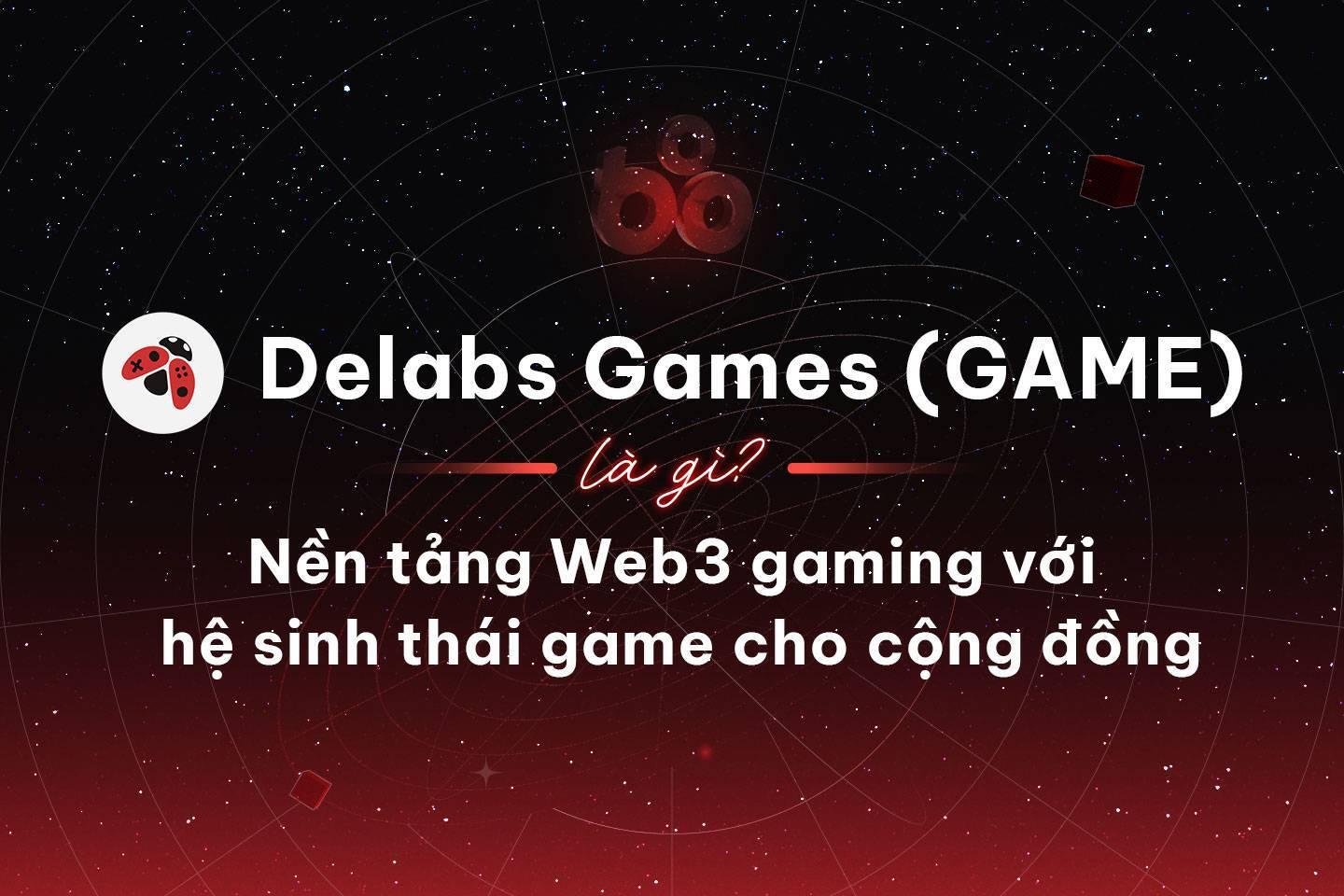 delabs-games-game-la-gi-nen-tang-web3-gaming-voi-he-sinh-thai-game-cho-cong-dong