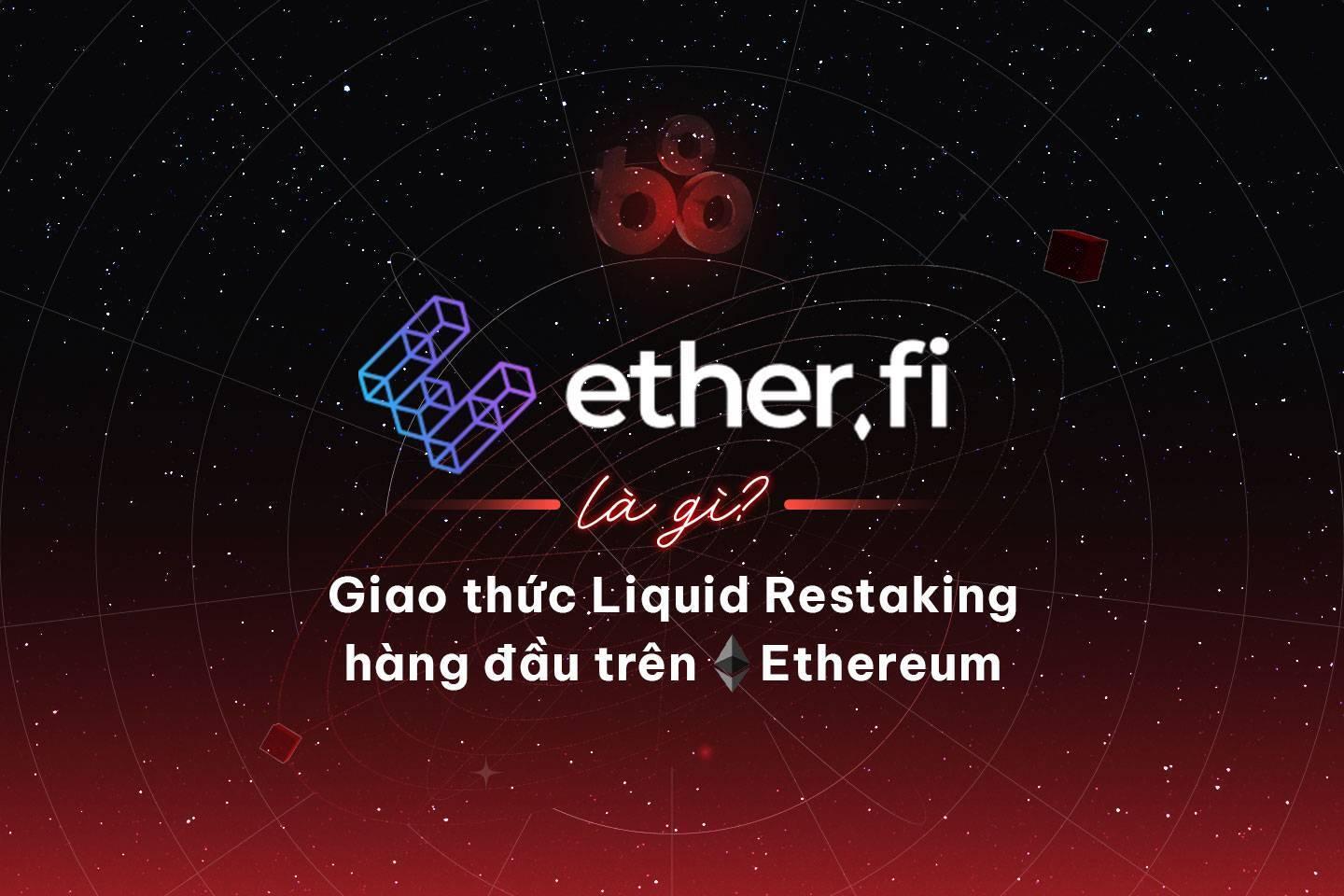 etherfi-la-gi-giao-thuc-liquid-restaking-hang-dau-tren-ethereum