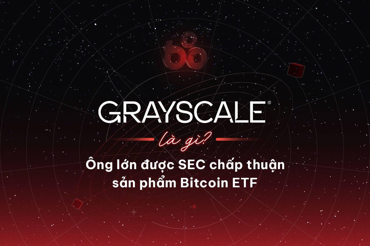 grayscale-la-gi-ong-lon-duoc-sec-chap-thuan-san-pham-bitcoin-etf