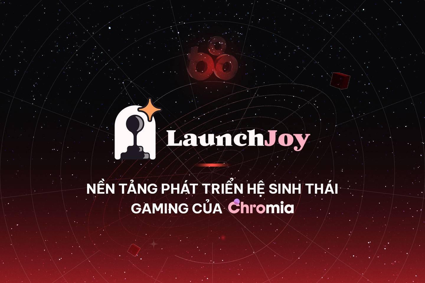 launchjoy-nen-tang-phat-trien-he-sinh-thai-gaming-cua-chromia
