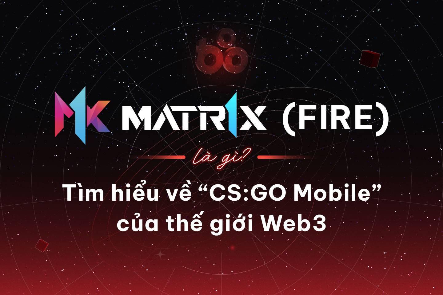 matr1x-fire-fire-la-gi-tim-hieu-ve-csgo-mobile-cua-the-gioi-web3
