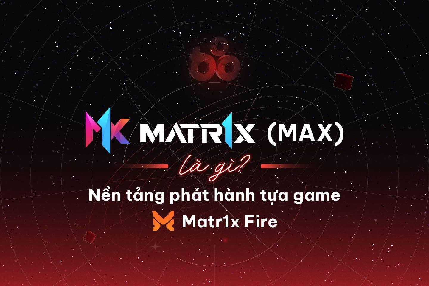matr1x-max-la-gi-nen-tang-phat-hanh-tua-game-matr1x-fire