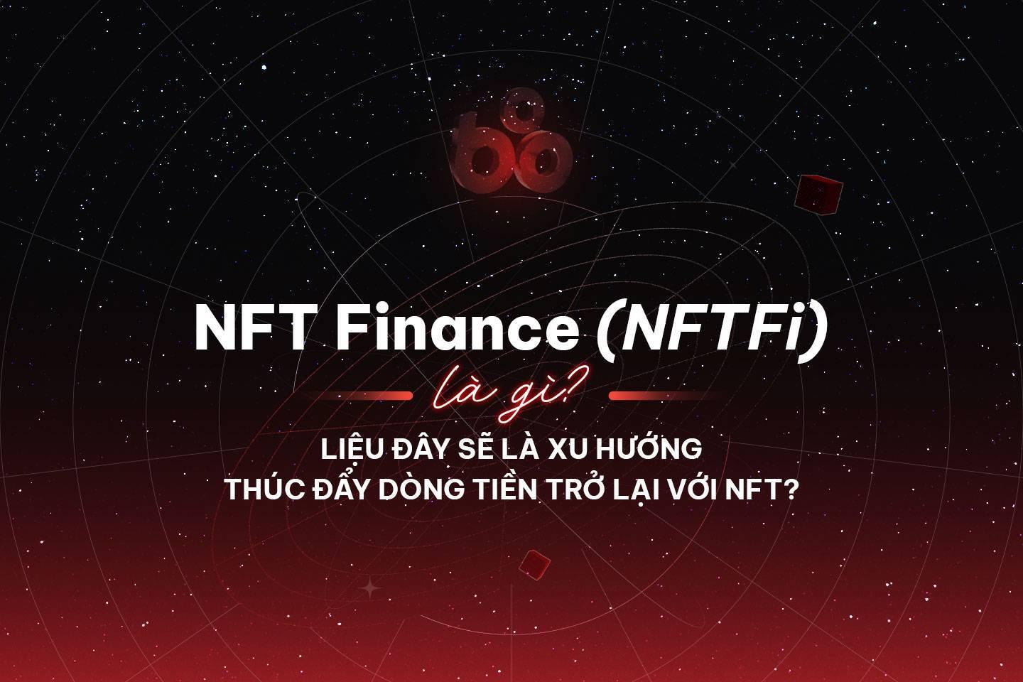 nft-finance-nftfi-la-gi-lieu-day-se-la-xu-huong-thuc-day-dong-tien-tro-lai-voi-nft
