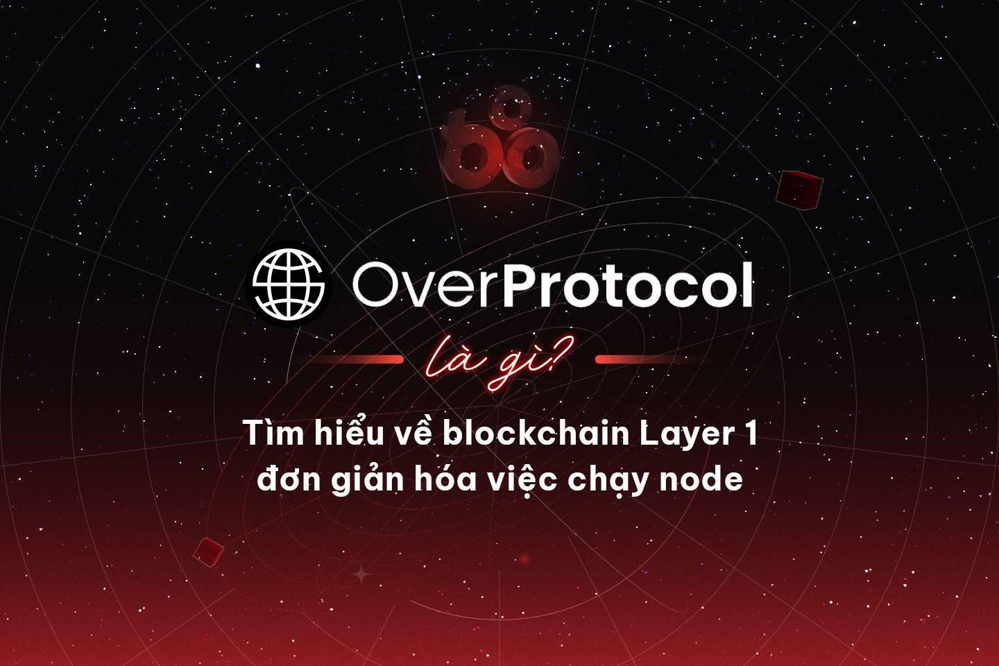 over-protocol-la-gi-tim-hieu-ve-blockchain-layer-1-don-gian-hoa-viec-chay-node