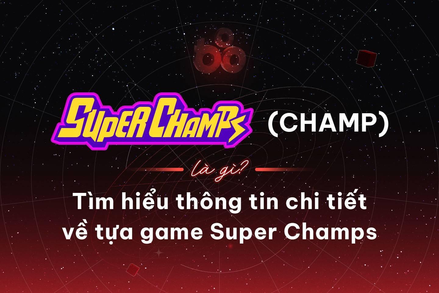 super-champs-champ-la-gi-tim-hieu-thong-tin-chi-tiet-ve-tua-game-super-champs