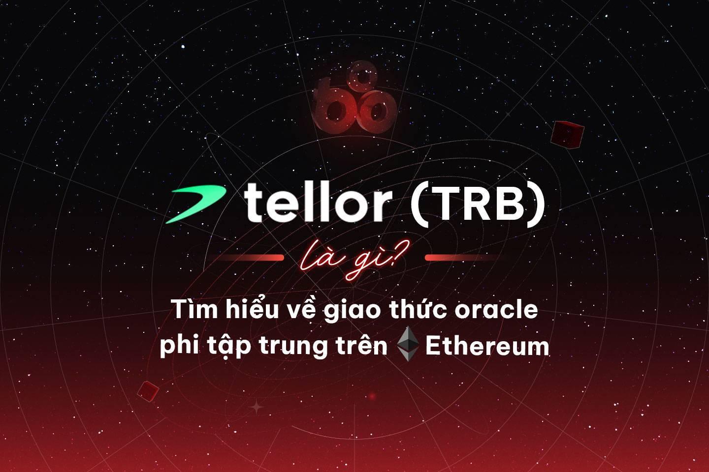 tellor-trb-la-gi-tim-hieu-ve-giao-thuc-oracle-phi-tap-trung-tren-ethereum