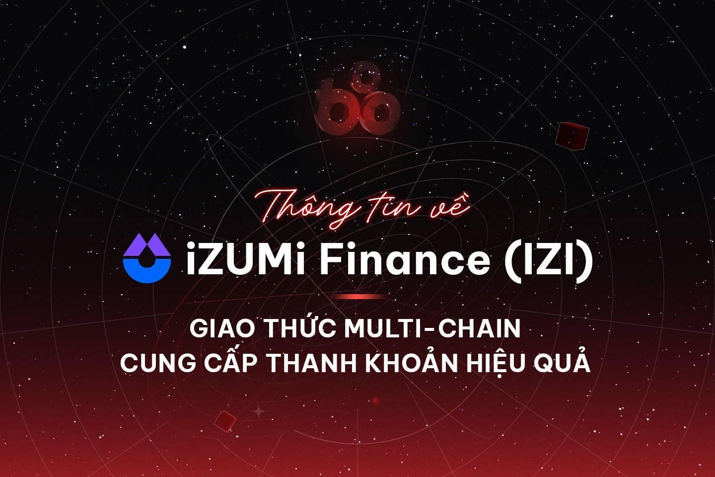 thong-tin-ve-izumi-finance-izi-giao-thuc-multi-chain-cung-cap-thanh-khoan-hieu-qua