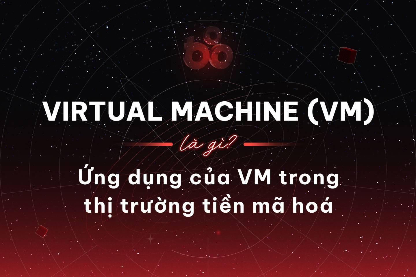 virtual-machine-vm-la-gi-ung-dung-cua-vm-trong-thi-truong-tien-ma-hoa
