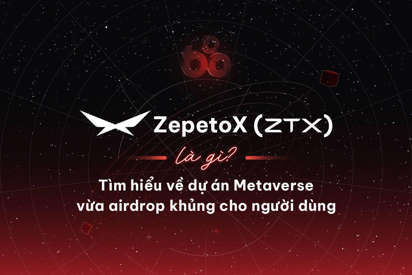zepetox-ztx-la-gi-tim-hieu-ve-du-an-metaverse-vua-airdrop-khung-cho-nguoi-dung