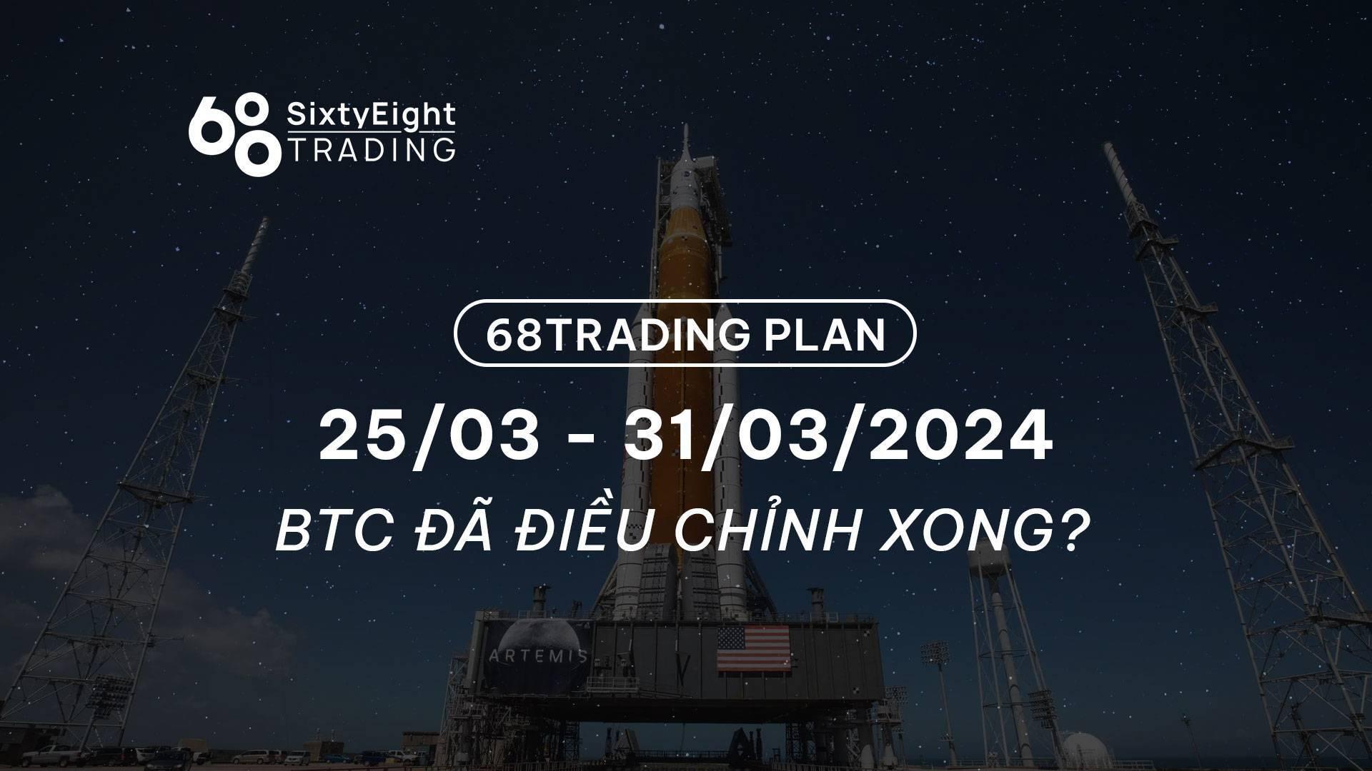 68-trading-plan-2503-31032024-btc-da-dieu-chinh-xong