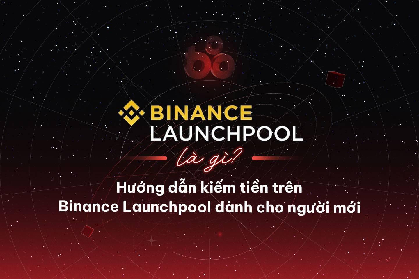 binance-launchpool-la-gi-huong-dan-kiem-tien-tren-binance-launchpool-danh-cho-nguoi-moi