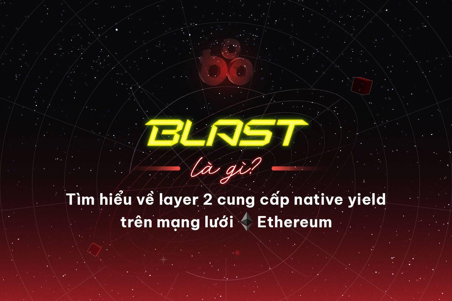 blast-la-gi-tim-hieu-ve-layer-2-cung-cap-native-yield-tren-mang-luoi-ethereum