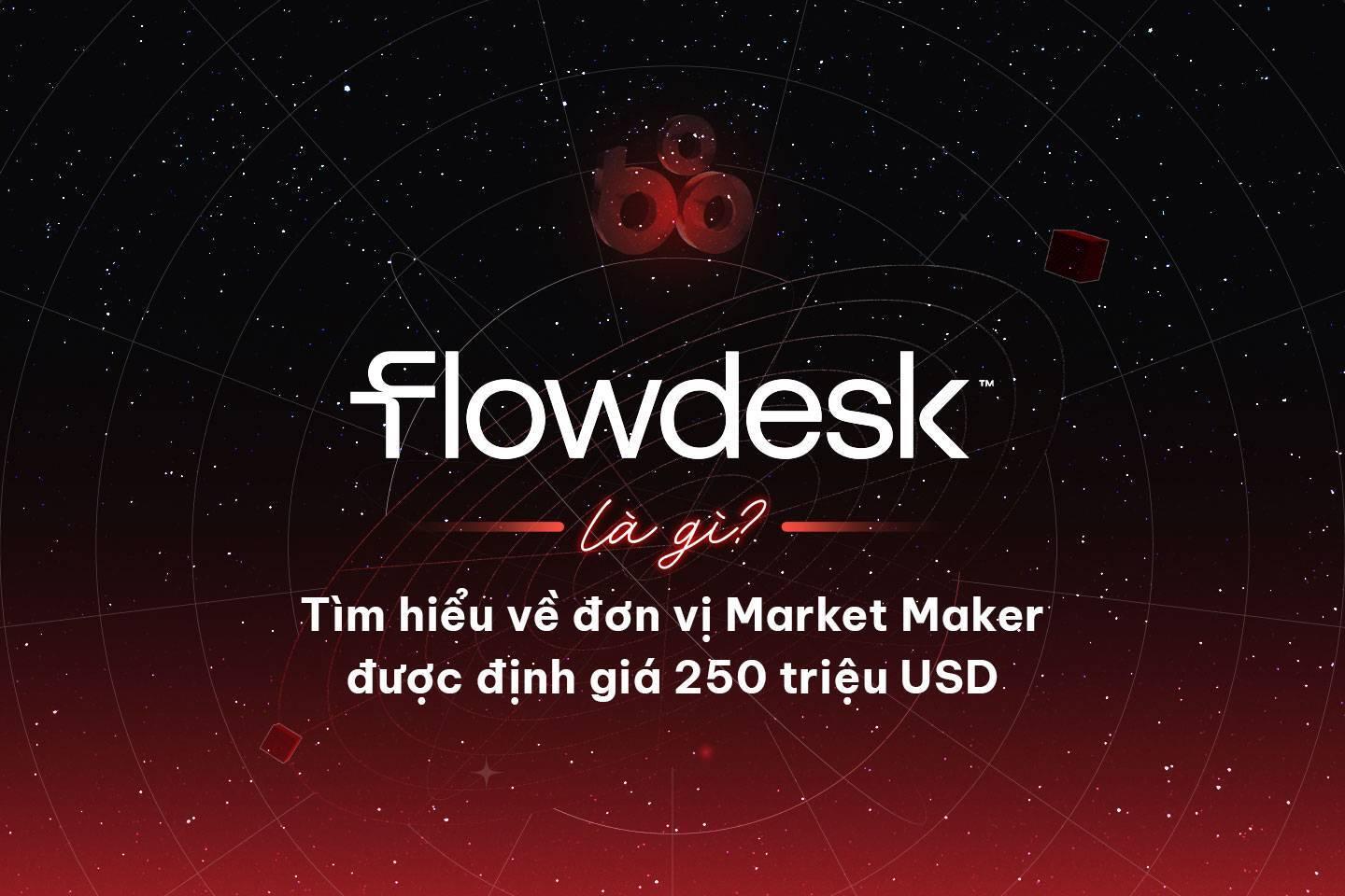 flowdesk-la-gi-tim-hieu-ve-don-vi-market-maker-duoc-dinh-gia-250-trieu-usd
