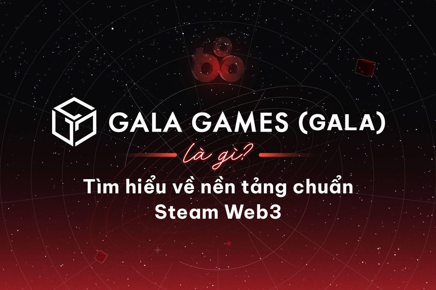 gala-games-gala-la-gi-tim-hieu-ve-nen-tang-chuan-steam-web3