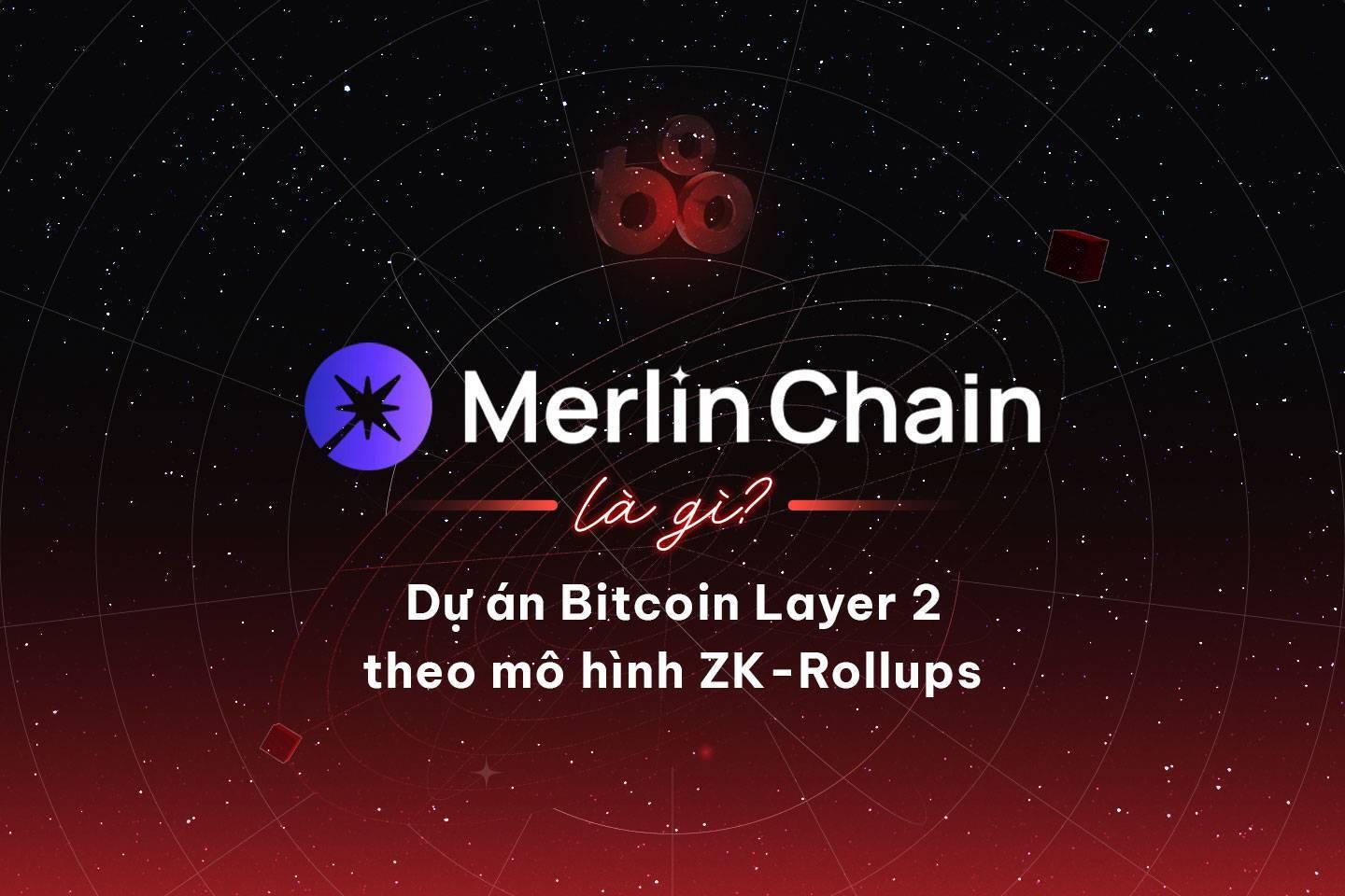 merlin-chain-merl-la-gi-tim-hieu-ve-du-an-bitcoin-layer-2-theo-mo-hinh-zk-rollups