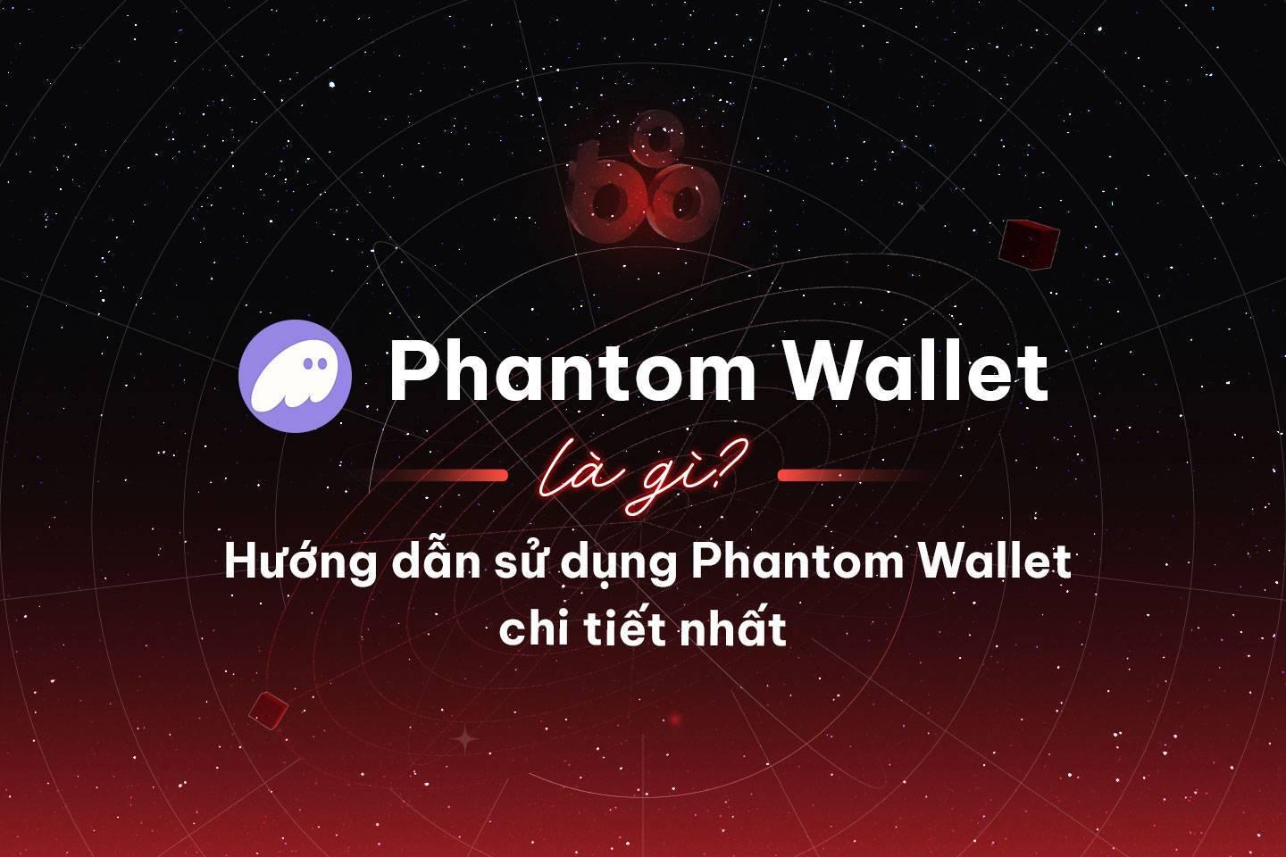 phantom-wallet-la-gi-huong-dan-su-dung-phantom-wallet-chi-tiet-nhat