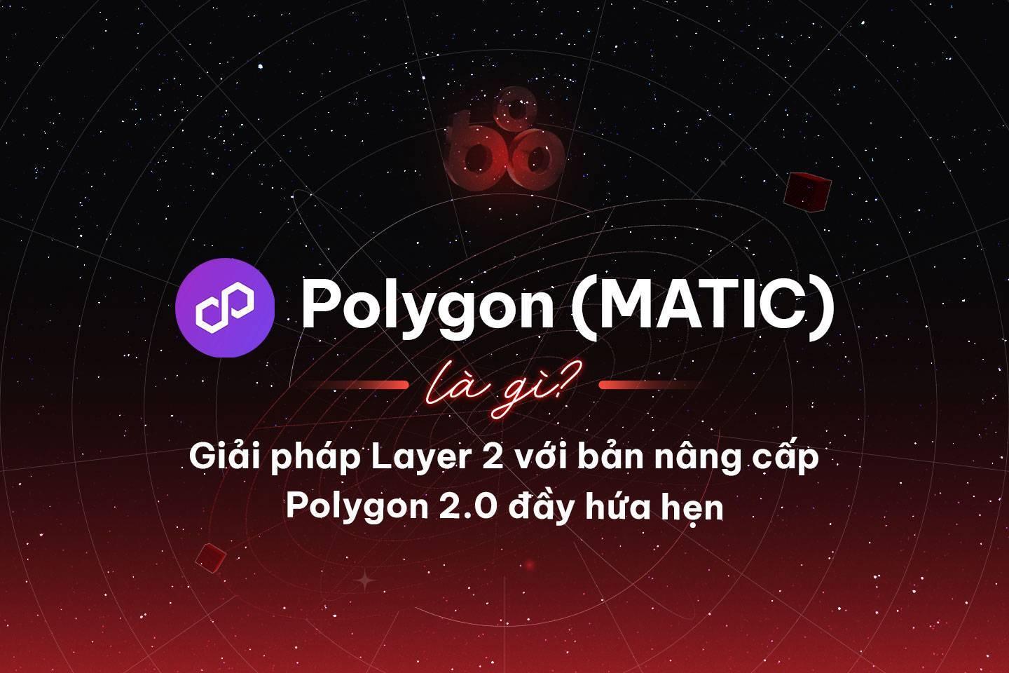 polygon-matic-la-gi-giai-phap-layer-2-voi-ban-nang-cap-polygon-20-day-hua-hen