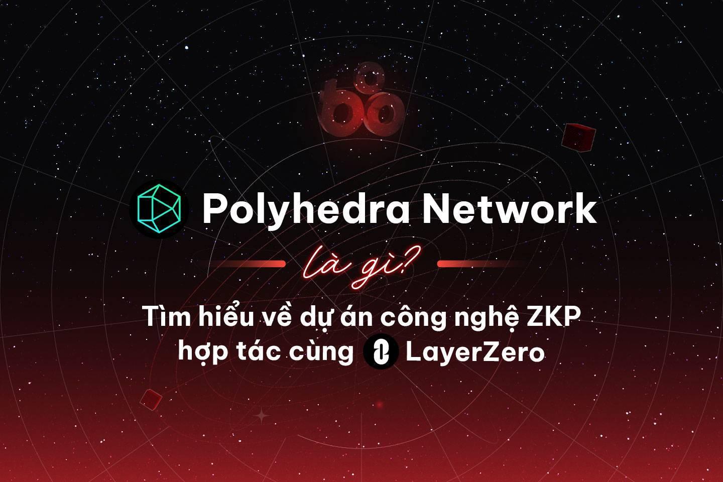 polyhedra-network-la-gi-tim-hieu-ve-du-an-cong-nghe-zkp-hop-tac-cung-layerzero
