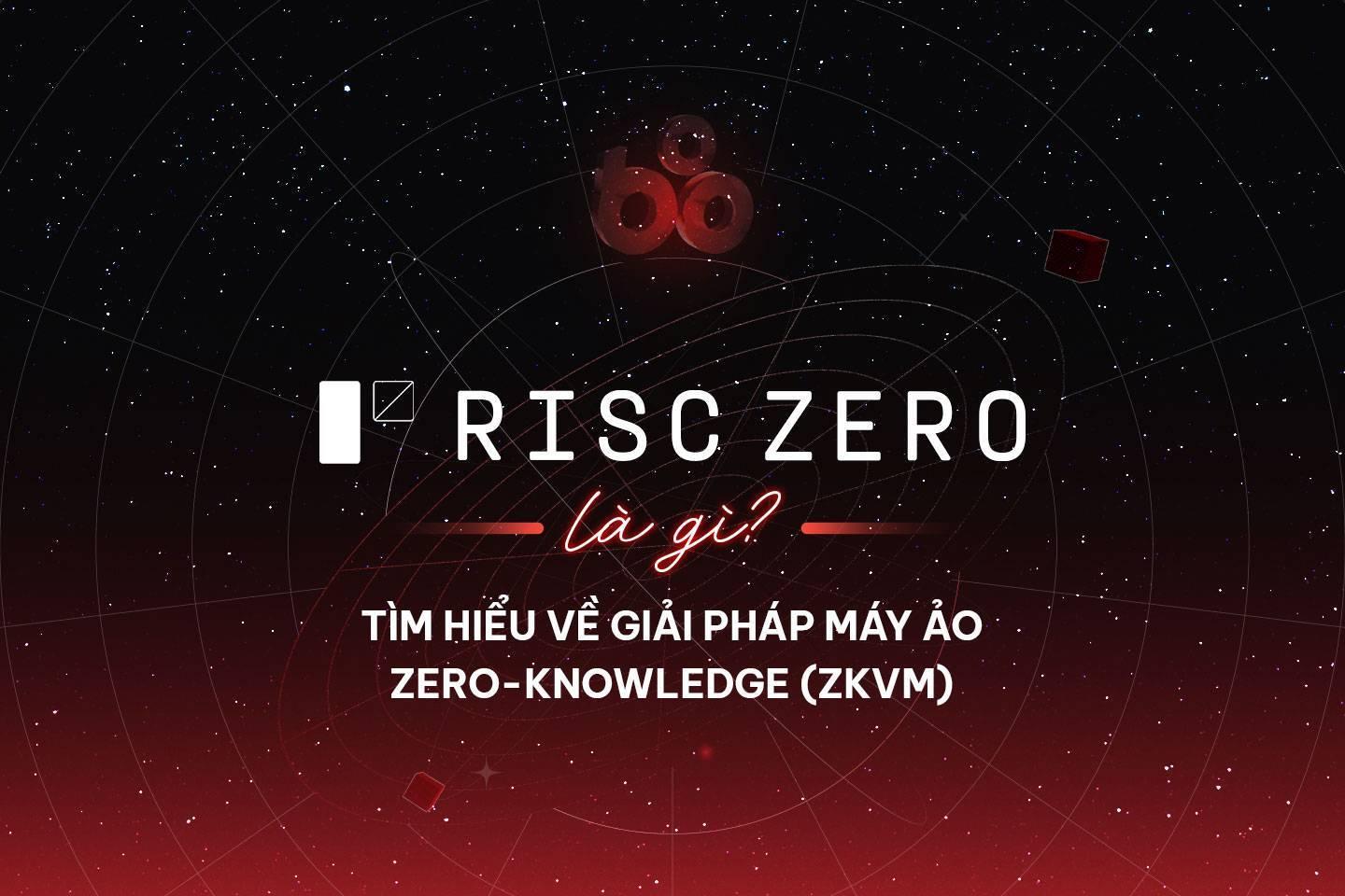 risc-zero-la-gi-tim-hieu-ve-giai-phap-may-ao-zero-knowledge-zkvm
