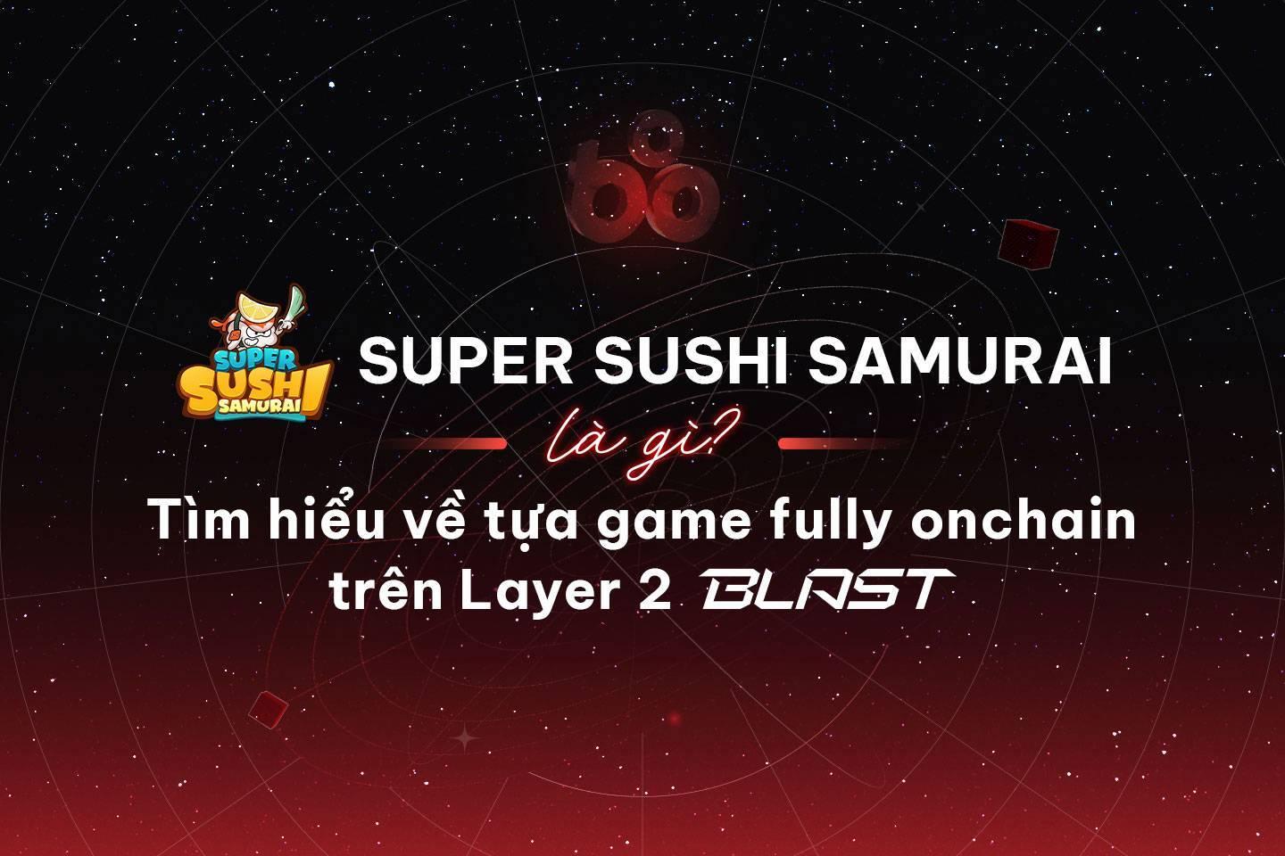 super-sushi-samurai-la-gi-tim-hieu-ve-tua-game-fully-onchain-tren-layer-2-blast