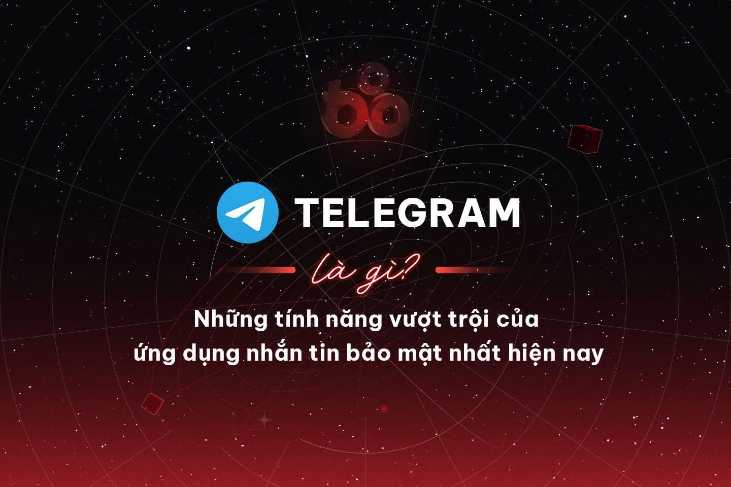telegram-la-gi-nhung-tinh-nang-vuot-troi-cua-ung-dung-nhan-tin-bao-mat-nhat-hien-nay