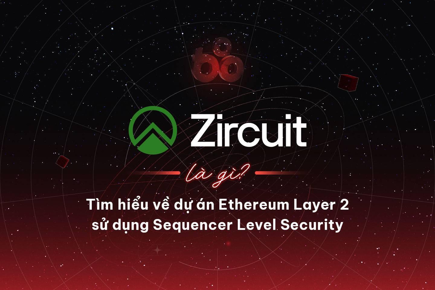 zircuit-la-gi-tim-hieu-ve-du-an-ethereum-layer-2-su-dung-sequencer-level-security